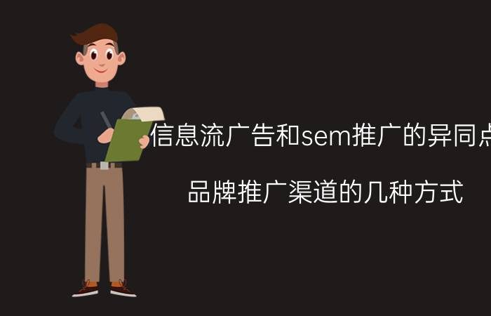 信息流广告和sem推广的异同点 品牌推广渠道的几种方式？